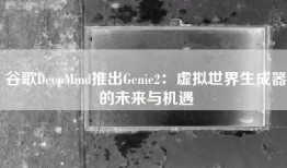 谷歌DeepMind推出Genie2：虚拟世界生成器的未来与机遇