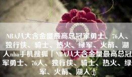 NBA八大含金量最高总冠军勇士、76人、独行侠、骑士、热火、绿军、火箭、湖人nba手机搜狐「NBA八大含金量最高总冠军勇士、76人、独行侠、骑士、热火、绿军、火箭、湖人」