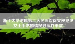 浙江大学附属第二人民医院徐雯侵犯贝女士手术知情权致医疗事故
