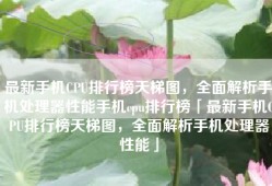 最新手机CPU排行榜天梯图，全面解析手机处理器性能手机cpu排行榜「最新手机CPU排行榜天梯图，全面解析手机处理器性能」