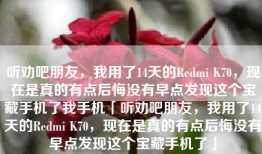 听劝吧朋友，我用了14天的Redmi K70，现在是真的有点后悔没有早点发现这个宝藏手机了我手机「听劝吧朋友，我用了14天的Redmi K70，现在是真的有点后悔没有早点发现这个宝藏手机了」