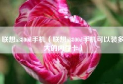 联想a3800d手机（联想a3800d手机可以装多大的内存卡）