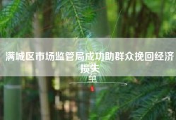 满城区市场监管局成功助群众挽回经济损失
