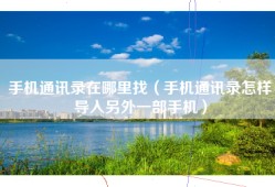 手机通讯录在哪里找（手机通讯录怎样导入另外一部手机）