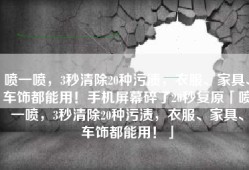喷一喷，3秒清除20种污渍，衣服、家具、车饰都能用！手机屏幕碎了20秒复原「喷一喷，3秒清除20种污渍，衣服、家具、车饰都能用！」
