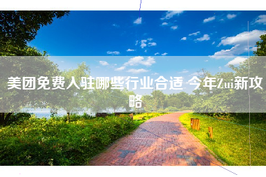 美团免费入驻哪些行业合适 今年Zui新攻略 美团免费入驻哪些行业合适 今年Zui新攻略