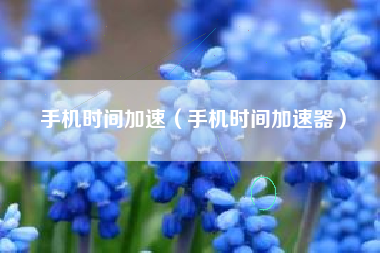 手机时间加速（手机时间加速器）